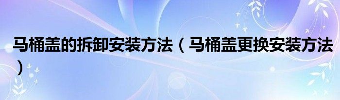 马桶盖的拆卸安装方法（马桶盖更换安装方法）