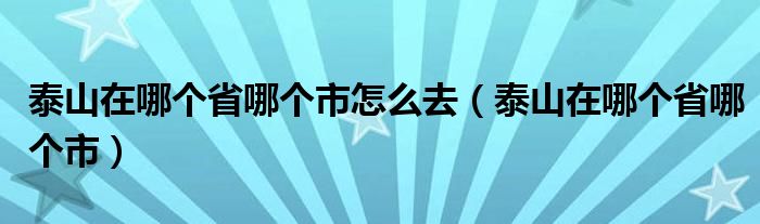 泰山在哪个省哪个市怎么去（泰山在哪个省哪个市）