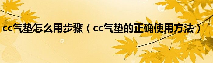 cc气垫怎么用步骤（cc气垫的正确使用方法）