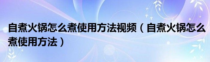 自煮火锅怎么煮使用方法视频（自煮火锅怎么煮使用方法）