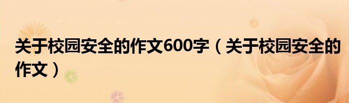 关于校园安全的作文600字（关于校园安全的作文）