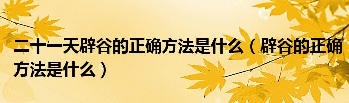 二十一天辟谷的正确方法是什么（辟谷的正确方法是什么）