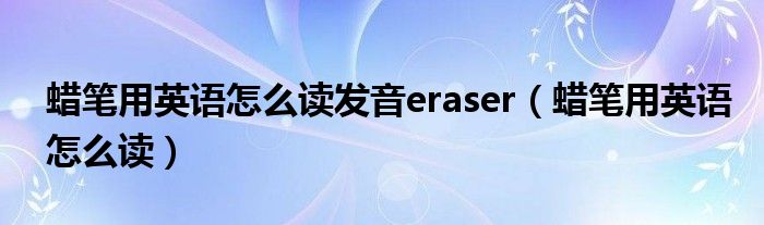 蜡笔用英语怎么读发音eraser（蜡笔用英语怎么读）