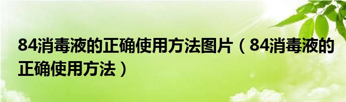 84消毒液的正确使用方法图片（84消毒液的正确使用方法）