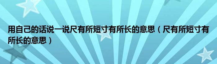 用自己的话说一说尺有所短寸有所长的意思（尺有所短寸有所长的意思）