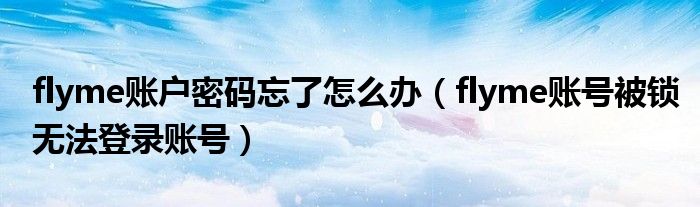 flyme账户密码忘了怎么办（flyme账号被锁无法登录账号）