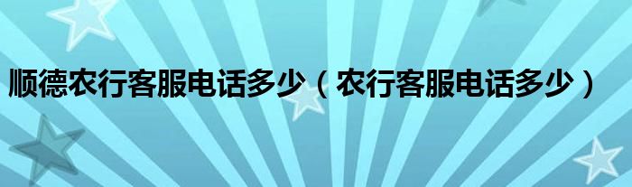 顺德农行客服电话多少（农行客服电话多少）