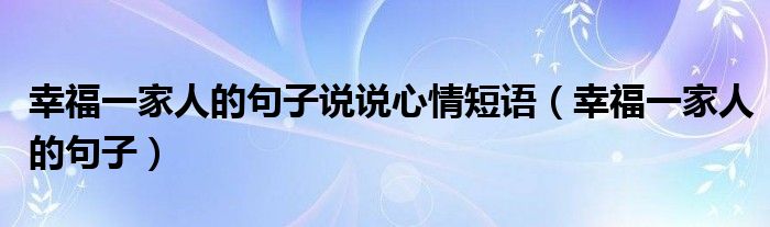 幸福一家人的句子说说心情短语（幸福一家人的句子）