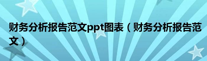 财务分析报告范文ppt图表（财务分析报告范文）