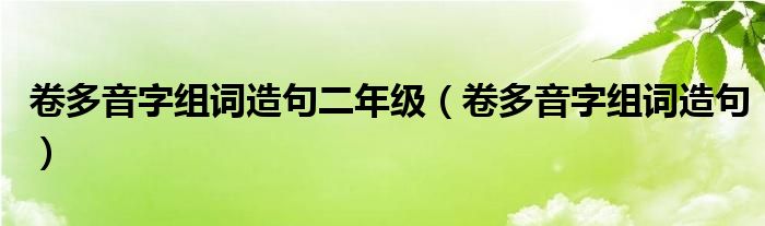 卷多音字组词造句二年级（卷多音字组词造句）