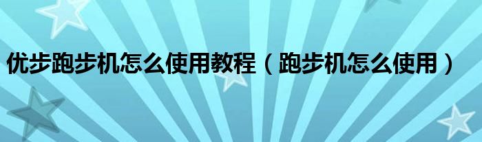 优步跑步机怎么使用教程（跑步机怎么使用）