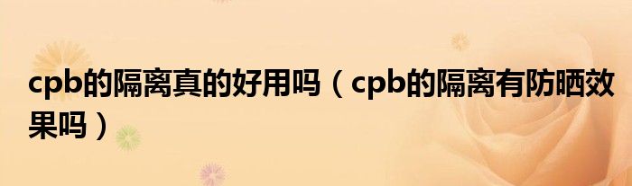 cpb的隔离真的好用吗（cpb的隔离有防晒效果吗）