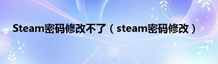 Steam密码修改不了（steam密码修改）