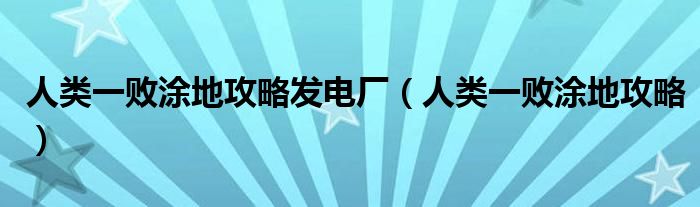 人类一败涂地攻略发电厂（人类一败涂地攻略）