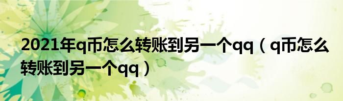 2021年q币怎么转账到另一个qq（q币怎么转账到另一个qq）