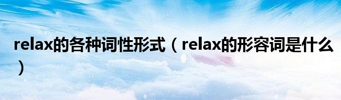 relax的各种词性形式（relax的形容词是什么）