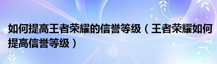 如何提高王者荣耀的信誉等级（王者荣耀如何提高信誉等级）