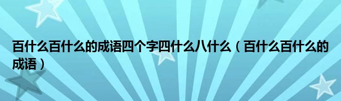 百什么百什么的成语四个字四什么八什么（百什么百什么的成语）