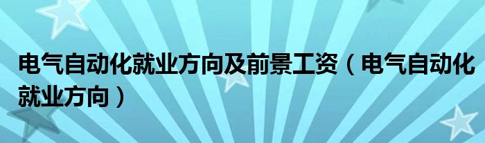 电气自动化就业方向及前景工资（电气自动化就业方向）