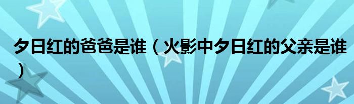 夕日红的爸爸是谁（火影中夕日红的父亲是谁）