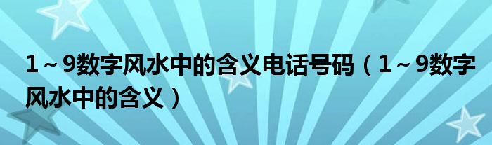 1～9数字风水中的含义电话号码（1～9数字风水中的含义）