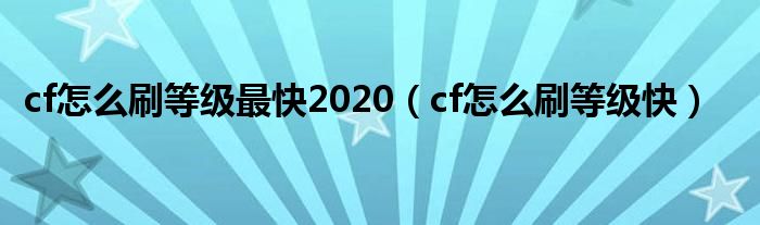 cf怎么刷等级最快2020（cf怎么刷等级快）