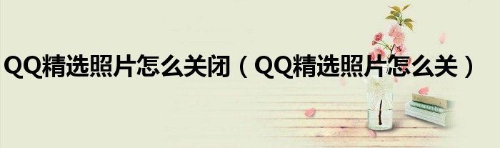 QQ精选照片怎么关闭（QQ精选照片怎么关）