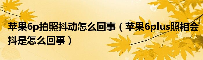 苹果6p拍照抖动怎么回事（苹果6plus照相会抖是怎么回事）