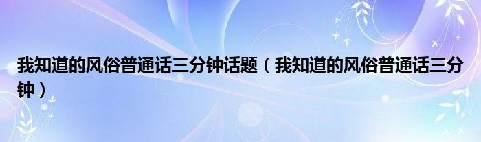 我知道的风俗普通话三分钟话题（我知道的风俗普通话三分钟）