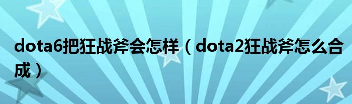 dota6把狂战斧会怎样（dota2狂战斧怎么合成）