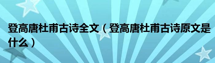 登高唐杜甫古诗全文（登高唐杜甫古诗原文是什么）