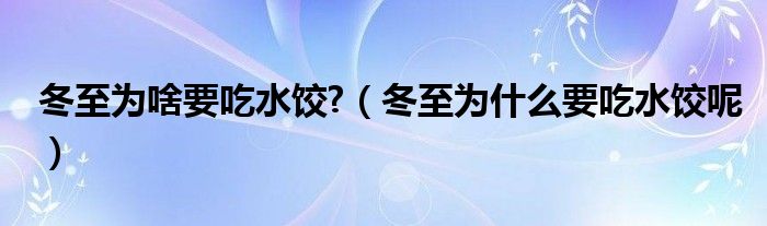 冬至为啥要吃水饺?（冬至为什么要吃水饺呢）