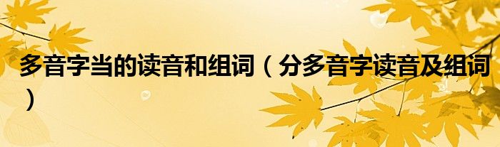 多音字当的读音和组词（分多音字读音及组词）