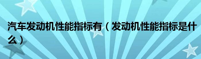 汽车发动机性能指标有（发动机性能指标是什么）