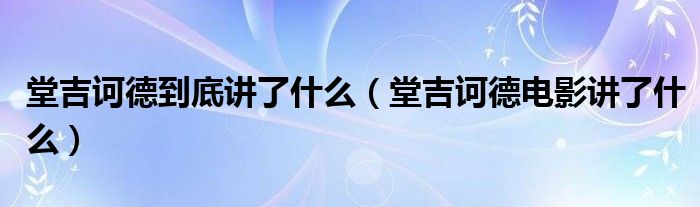 堂吉诃德到底讲了什么（堂吉诃德电影讲了什么）