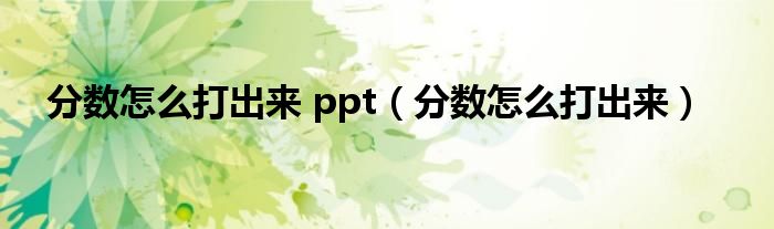 分数怎么打出来 ppt（分数怎么打出来）