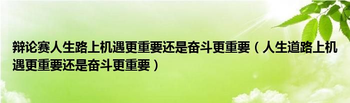 辩论赛人生路上机遇更重要还是奋斗更重要（人生道路上机遇更重要还是奋斗更重要）