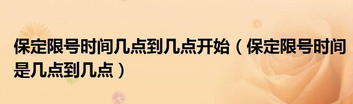 保定限号时间几点到几点开始（保定限号时间是几点到几点）