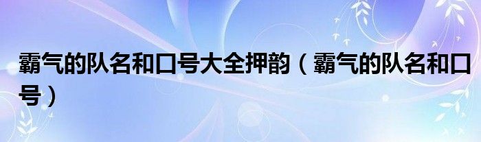 霸气的队名和口号大全押韵（霸气的队名和口号）