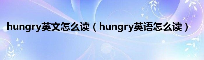 hungry英文怎么读（hungry英语怎么读）