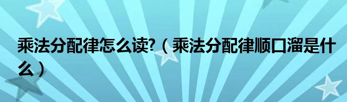 乘法分配律怎么读?（乘法分配律顺口溜是什么）