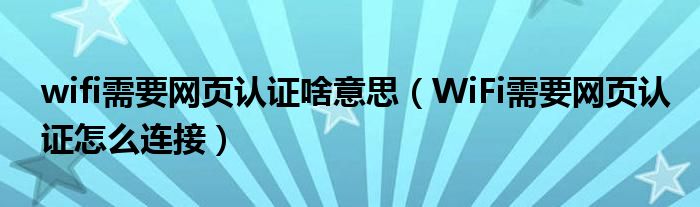 wifi需要网页认证啥意思（WiFi需要网页认证怎么连接）