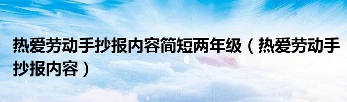 热爱劳动手抄报内容简短两年级（热爱劳动手抄报内容）