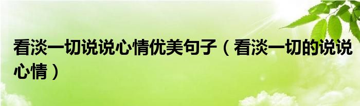 看淡一切说说心情优美句子（看淡一切的说说心情）