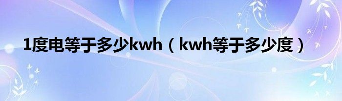 1度电等于多少kwh（kwh等于多少度）