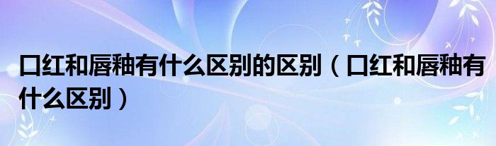 口红和唇釉有什么区别的区别（口红和唇釉有什么区别）