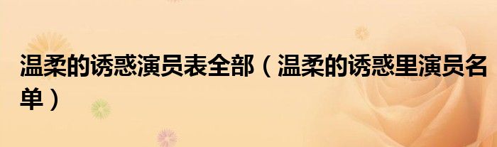 温柔的诱惑演员表全部（温柔的诱惑里演员名单）