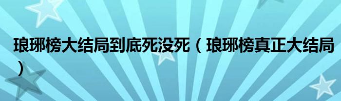 琅琊榜大结局到底死没死（琅琊榜真正大结局）