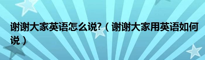 谢谢大家英语怎么说?（谢谢大家用英语如何说）