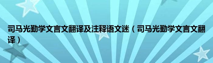 司马光勤学文言文翻译及注释语文迷（司马光勤学文言文翻译）